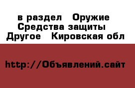  в раздел : Оружие. Средства защиты » Другое . Кировская обл.